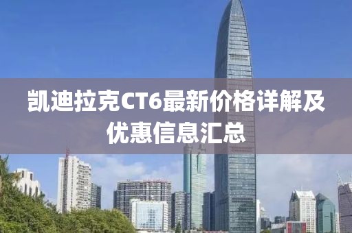 凯迪拉克CT6最新价格详解及优惠信息汇总