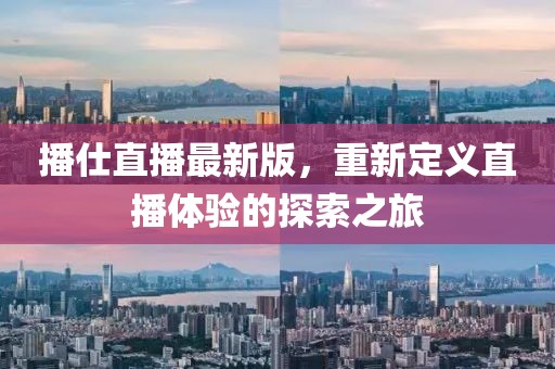 播仕直播最新版，重新定义直播体验的探索之旅
