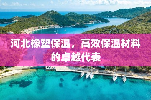 河北橡塑保温，高效保温材料的卓越代表