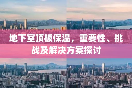 地下室顶板保温，重要性、挑战及解决方案探讨