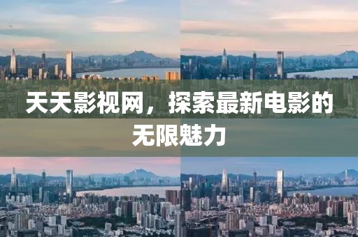 天天影视网，探索最新电影的无限魅力