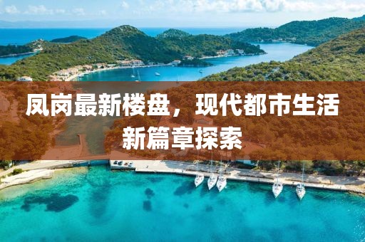 凤岗最新楼盘，现代都市生活新篇章探索