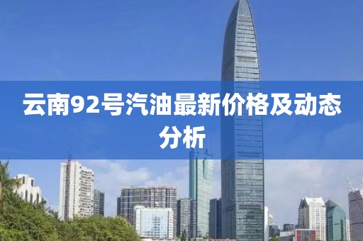 云南92号汽油最新价格及动态分析