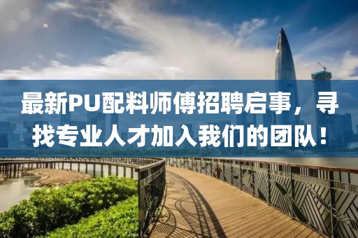 最新PU配料师傅招聘启事，寻找专业人才加入我们的团队！