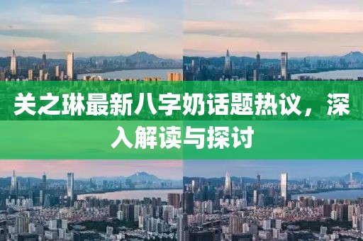 关之琳最新八字奶话题热议，深入解读与探讨