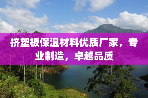 挤塑板保温材料优质厂家，专业制造，卓越品质