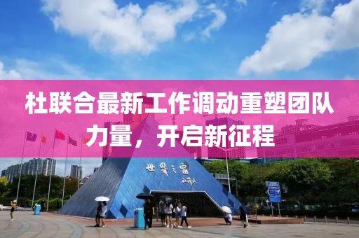 杜联合最新工作调动重塑团队力量，开启新征程