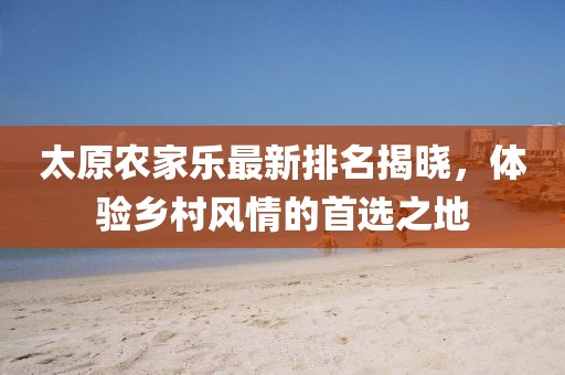 太原农家乐最新排名揭晓，体验乡村风情的首选之地