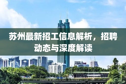 苏州最新招工信息解析，招聘动态与深度解读
