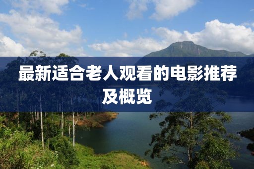 最新适合老人观看的电影推荐及概览