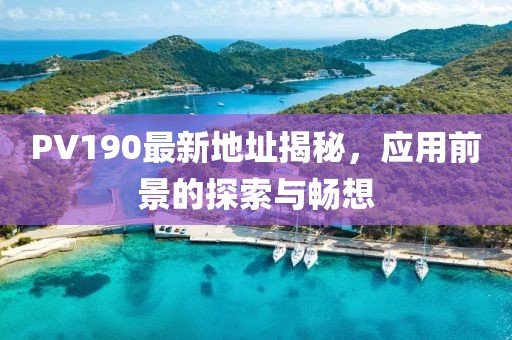 PV190最新地址揭秘，应用前景的探索与畅想