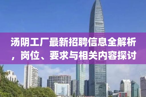 汤阴工厂最新招聘信息全解析，岗位、要求与相关内容探讨
