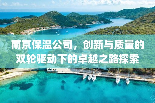 南京保温公司，创新与质量的双轮驱动下的卓越之路探索