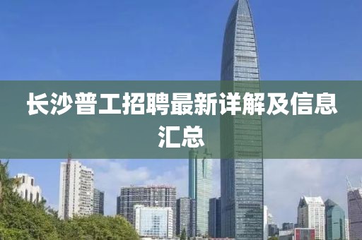 长沙普工招聘最新详解及信息汇总