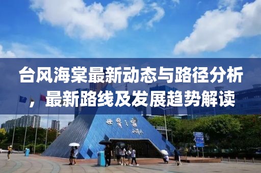 台风海棠最新动态与路径分析，最新路线及发展趋势解读