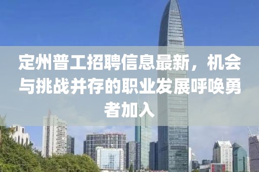定州普工招聘信息最新，机会与挑战并存的职业发展呼唤勇者加入