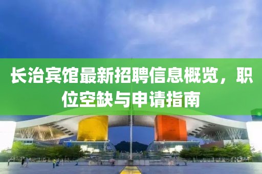 长治宾馆最新招聘信息概览，职位空缺与申请指南