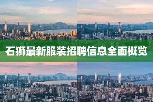 石狮最新服装招聘信息全面概览