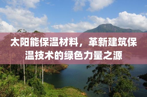 太阳能保温材料，革新建筑保温技术的绿色力量之源