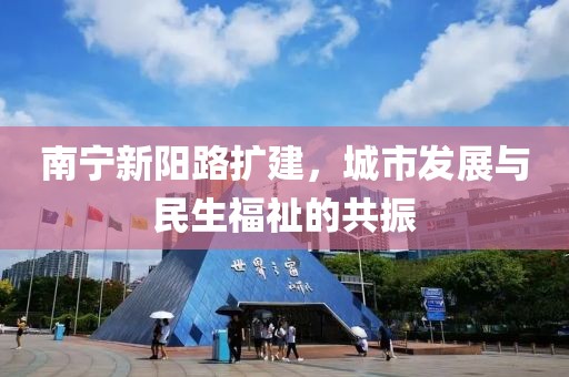 南宁新阳路扩建，城市发展与民生福祉的共振