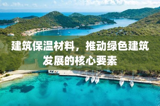 建筑保温材料，推动绿色建筑发展的核心要素