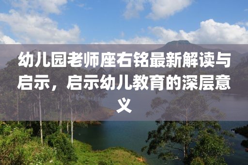 幼儿园老师座右铭最新解读与启示，启示幼儿教育的深层意义