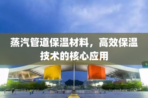 蒸汽管道保温材料，高效保温技术的核心应用