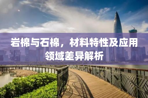 岩棉与石棉，材料特性及应用领域差异解析