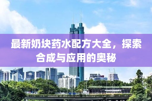最新奶块药水配方大全，探索合成与应用的奥秘