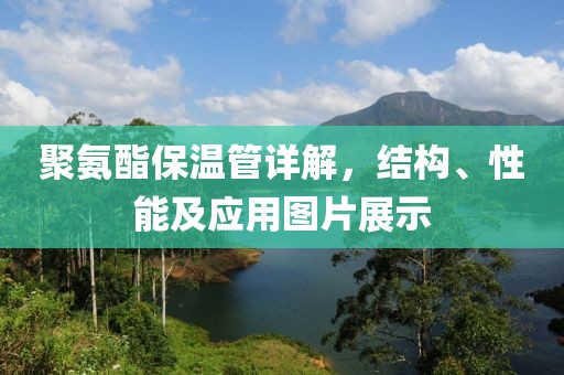 聚氨酯保温管详解，结构、性能及应用图片展示