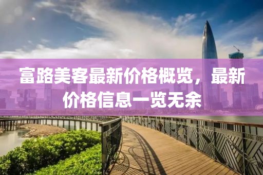 富路美客最新价格概览，最新价格信息一览无余