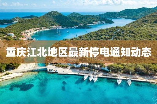 重庆江北地区最新停电通知动态