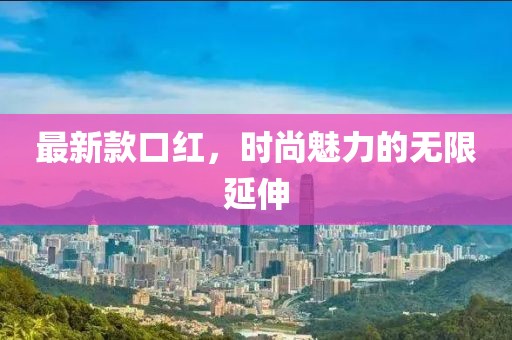 最新款口红，时尚魅力的无限延伸