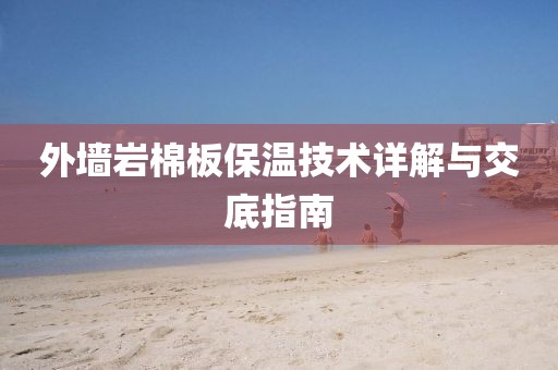 外墙岩棉板保温技术详解与交底指南