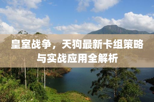皇室战争，天狗最新卡组策略与实战应用全解析