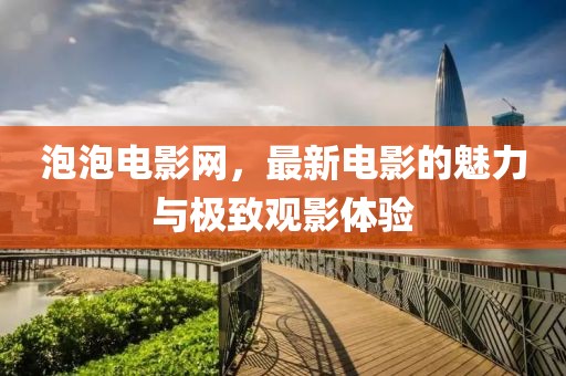 泡泡电影网，最新电影的魅力与极致观影体验