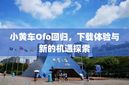 小黄车Ofo回归，下载体验与新的机遇探索