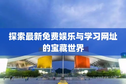 探索最新免费娱乐与学习网址的宝藏世界