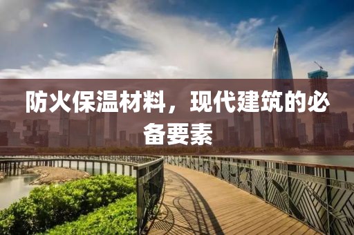 防火保温材料，现代建筑的必备要素
