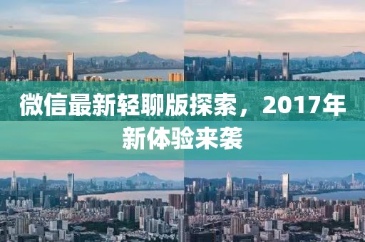 微信最新轻聊版探索，2017年新体验来袭
