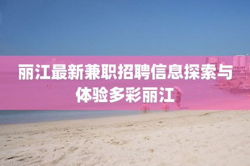 丽江最新兼职招聘信息探索与体验多彩丽江