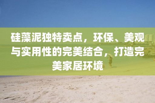 硅藻泥独特卖点，环保、美观与实用性的完美结合，打造完美家居环境