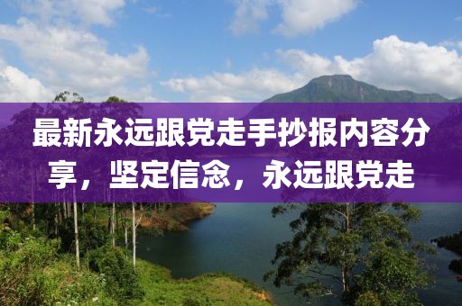 最新永远跟党走手抄报内容分享，坚定信念，永远跟党走