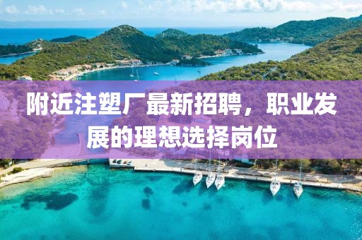附近注塑厂最新招聘，职业发展的理想选择岗位