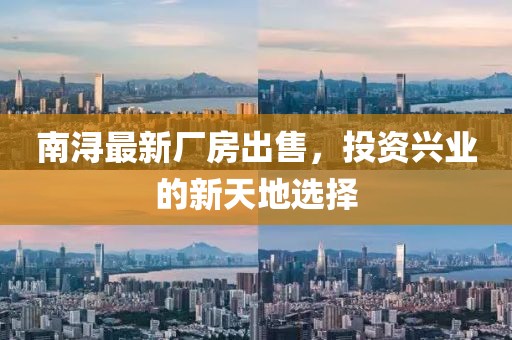 南浔最新厂房出售，投资兴业的新天地选择