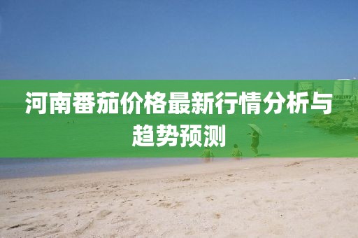 河南番茄价格最新行情分析与趋势预测