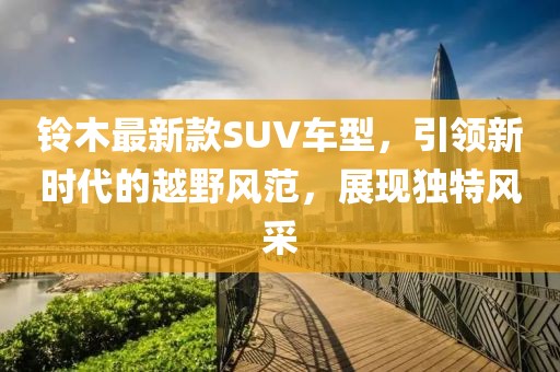铃木最新款SUV车型，引领新时代的越野风范，展现独特风采