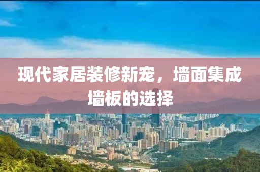 现代家居装修新宠，墙面集成墙板的选择