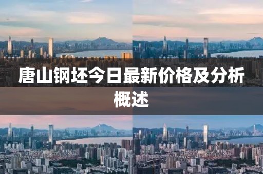 唐山钢坯今日最新价格及分析概述
