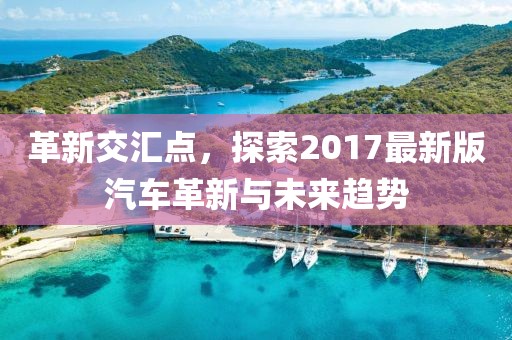 革新交汇点，探索2017最新版汽车革新与未来趋势